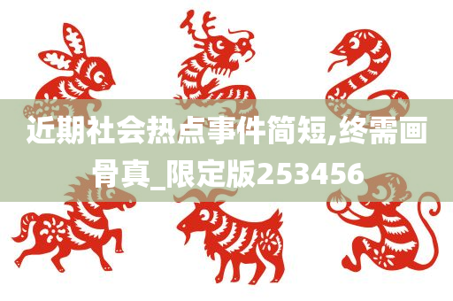 近期社会热点事件简短,终需画骨真_限定版253456