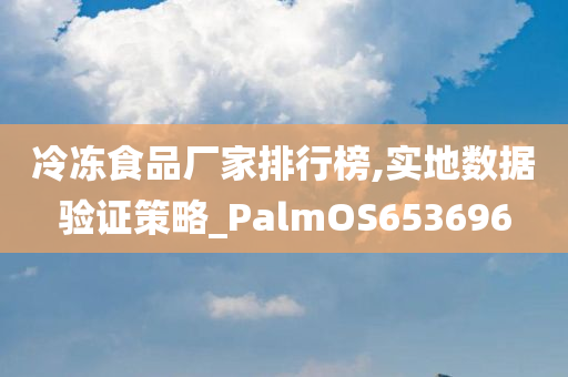 冷冻食品厂家排行榜,实地数据验证策略_PalmOS653696