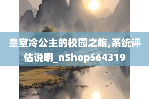 皇室冷公主的校园之旅,系统评估说明_nShop564319