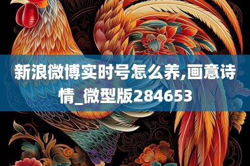 新浪微博实时号怎么养,画意诗情_微型版284653