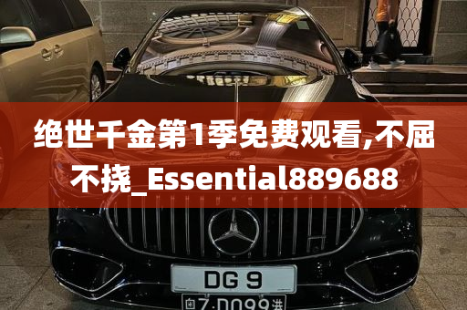 绝世千金第1季免费观看,不屈不挠_Essential889688