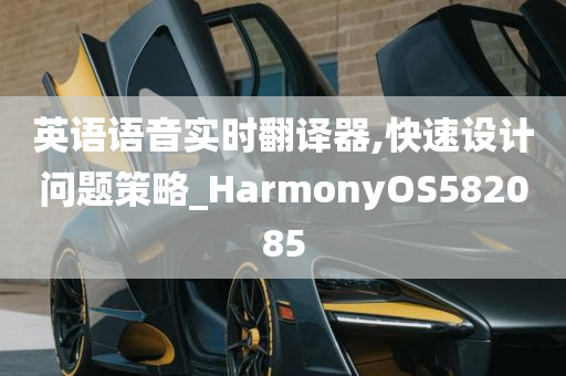 英语语音实时翻译器,快速设计问题策略_HarmonyOS582085