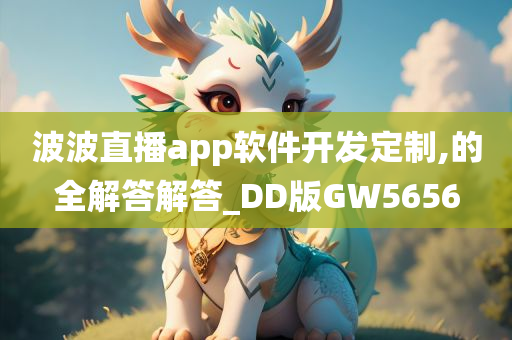 波波直播app软件开发定制,的全解答解答_DD版GW5656