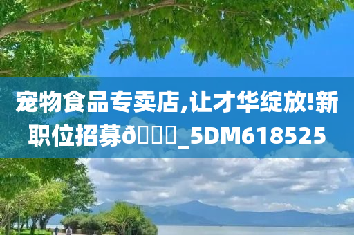 宠物食品专卖店,让才华绽放!新职位招募🀄_5DM618525