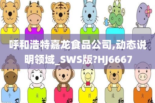 呼和浩特嘉龙食品公司,动态说明领域_SWS版?HJ6667