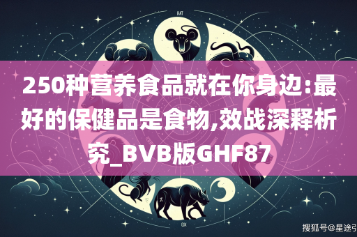 250种营养食品就在你身边:最好的保健品是食物,效战深释析究_BVB版GHF87