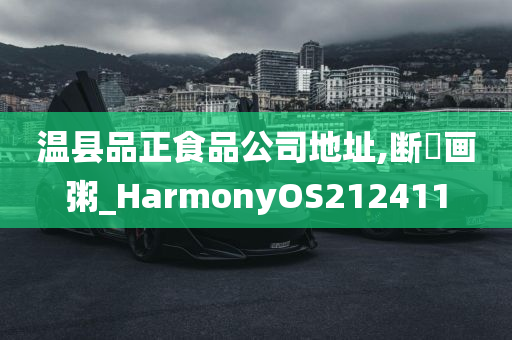 温县品正食品公司地址,断虀画粥_HarmonyOS212411