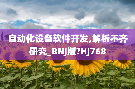 自动化设备软件开发,解析不齐研究_BNJ版?HJ768