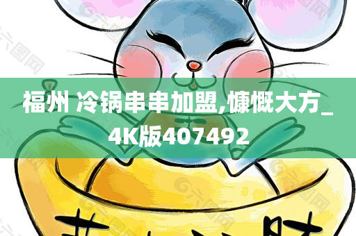 福州 冷锅串串加盟,慷慨大方_4K版407492