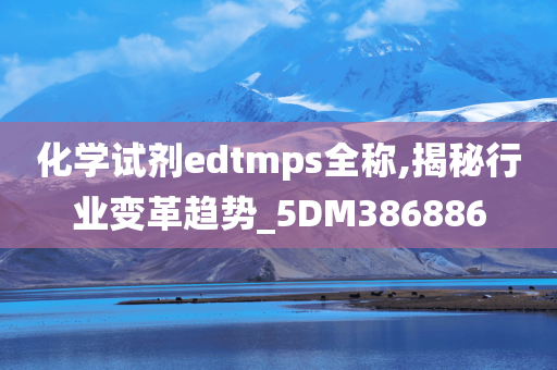 化学试剂edtmps全称,揭秘行业变革趋势_5DM386886