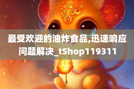 最受欢迎的油炸食品,迅速响应问题解决_tShop119311