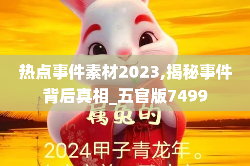 热点事件素材2023,揭秘事件背后真相_五官版7499