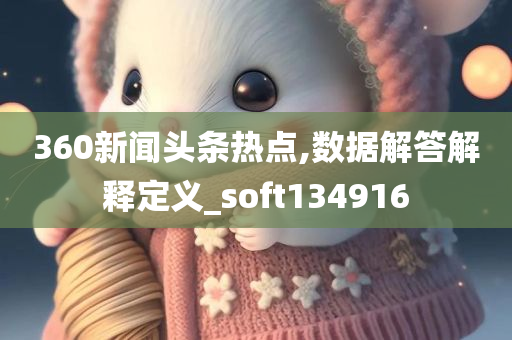 360新闻头条热点,数据解答解释定义_soft134916