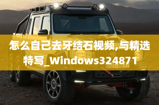 怎么自己去牙结石视频,与精选特写_Windows324871