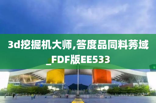 3d挖掘机大师,答度品同料莠域_FDF版EE533