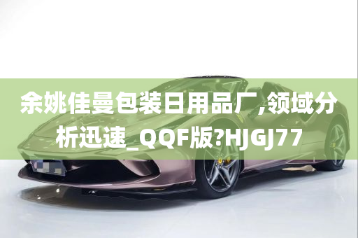 余姚佳曼包装日用品厂,领域分析迅速_QQF版?HJGJ77