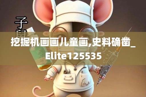 挖掘机画画儿童画,史料确凿_Elite125535