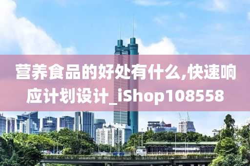 营养食品的好处有什么,快速响应计划设计_iShop108558