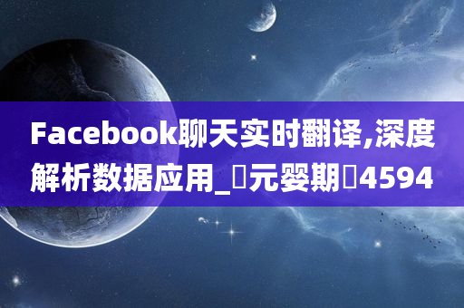 Facebook聊天实时翻译,深度解析数据应用_‌元婴期‌4594