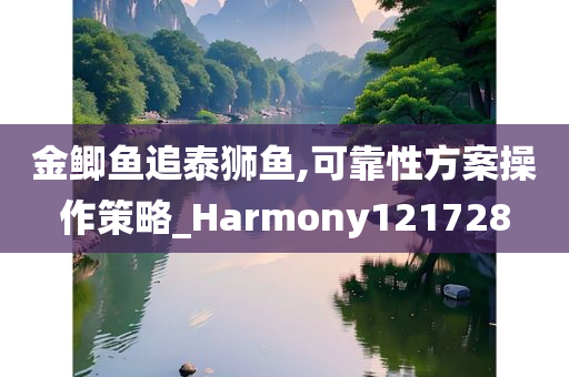 金鲫鱼追泰狮鱼,可靠性方案操作策略_Harmony121728