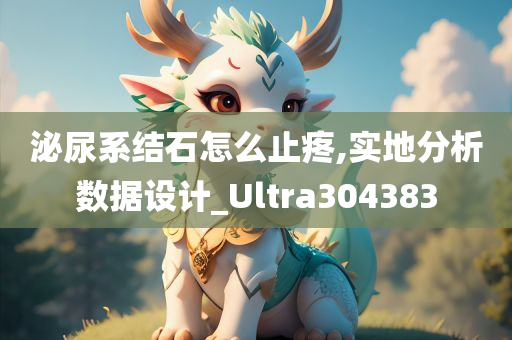 泌尿系结石怎么止疼,实地分析数据设计_Ultra304383