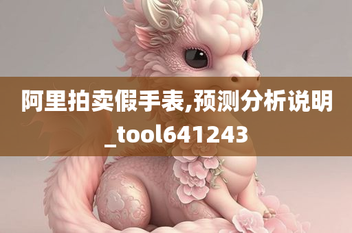 阿里拍卖假手表,预测分析说明_tool641243