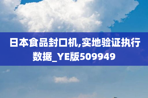 日本食品封口机,实地验证执行数据_YE版509949