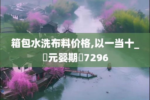 箱包水洗布料价格,以一当十_‌元婴期‌7296