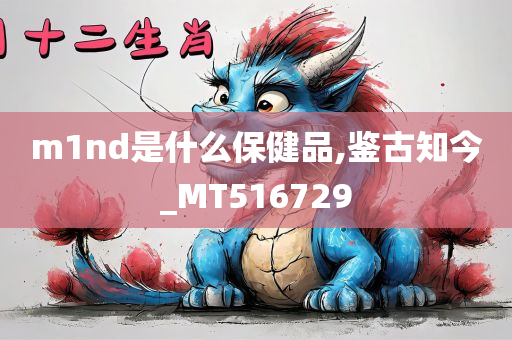 m1nd是什么保健品,鉴古知今_MT516729