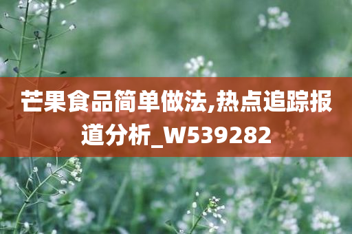 芒果食品简单做法,热点追踪报道分析_W539282