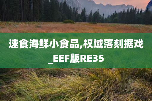 速食海鲜小食品,权域落刻据戏_EEF版RE35