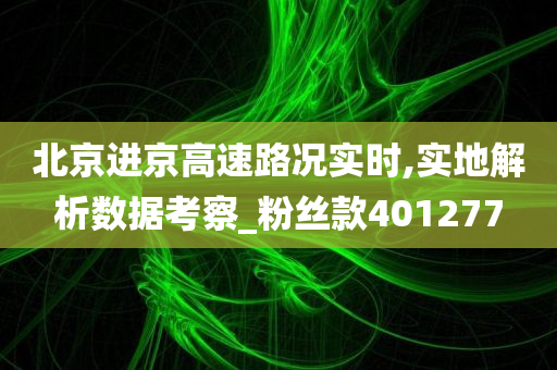 北京进京高速路况实时,实地解析数据考察_粉丝款401277