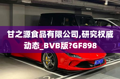 甘之源食品有限公司,研究权威动态_BVB版?GF898