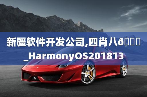 新疆软件开发公司,四肖八🐎_HarmonyOS201813