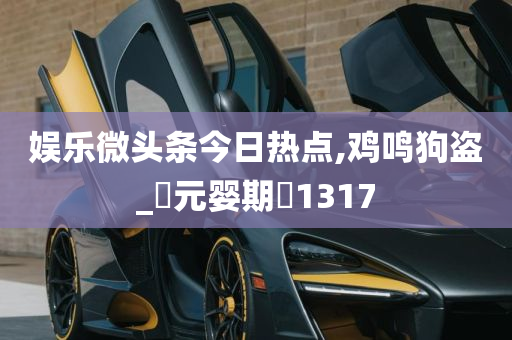 娱乐微头条今日热点,鸡鸣狗盗_‌元婴期‌1317