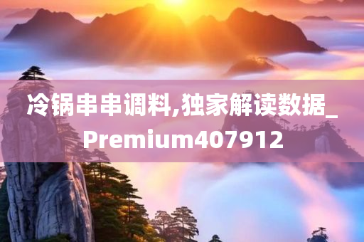 冷锅串串调料,独家解读数据_Premium407912