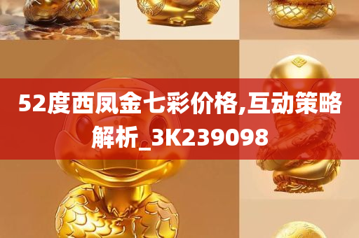 52度西凤金七彩价格,互动策略解析_3K239098