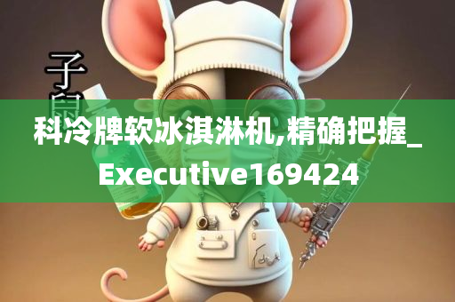 科冷牌软冰淇淋机,精确把握_Executive169424