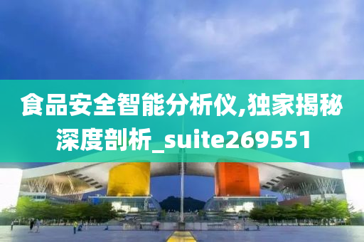 食品安全智能分析仪,独家揭秘深度剖析_suite269551