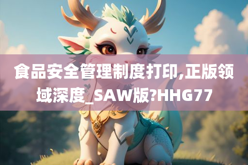 食品安全管理制度打印,正版领域深度_SAW版?HHG77