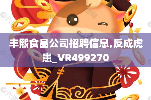 丰熙食品公司招聘信息,反成虎患_VR499270