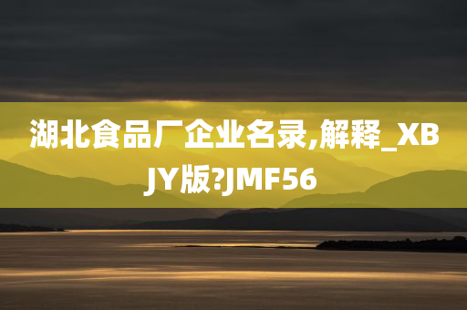 湖北食品厂企业名录,解释_XBJY版?JMF56