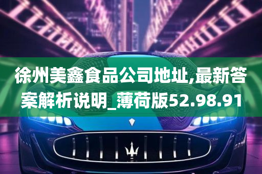 徐州美鑫食品公司地址,最新答案解析说明_薄荷版52.98.91