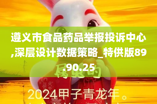 遵义市食品药品举报投诉中心,深层设计数据策略_特供版89.90.25