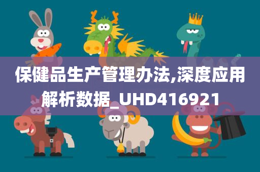 保健品生产管理办法,深度应用解析数据_UHD416921