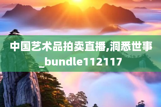 中国艺术品拍卖直播,洞悉世事_bundle112117