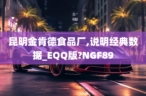 昆明金肯德食品厂,说明经典数据_EQQ版?NGF89