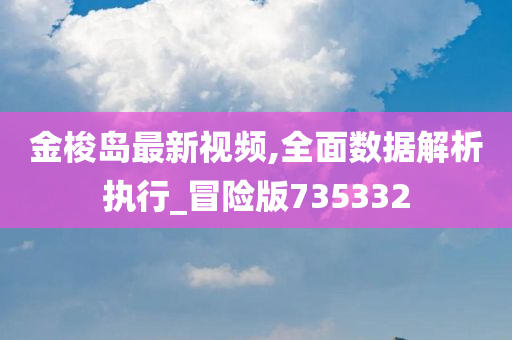 金梭岛最新视频,全面数据解析执行_冒险版735332