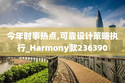 今年时事热点,可靠设计策略执行_Harmony款236390