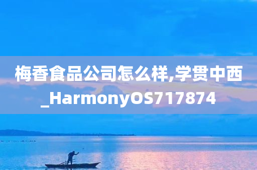 梅香食品公司怎么样,学贯中西_HarmonyOS717874